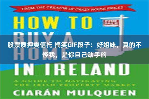 股票质押类信托 搞笑GIF段子：好姐妹，真的不怪我，是你自己动手的