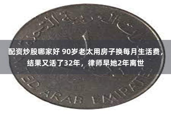 配资炒股哪家好 90岁老太用房子换每月生活费，结果又活了32年，律师早她2年离世