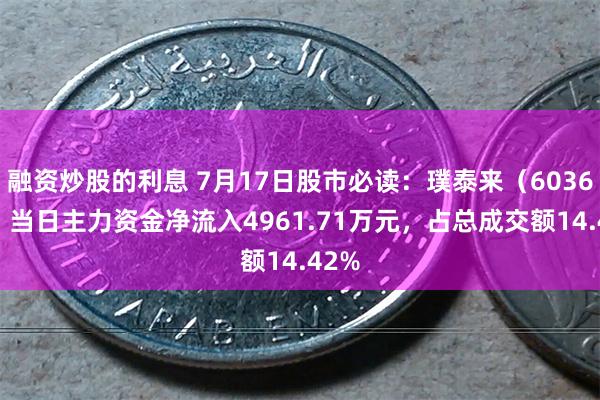 融资炒股的利息 7月17日股市必读：璞泰来（603659）当日主力资金净流入4961.71万元，占总成交额14.42%