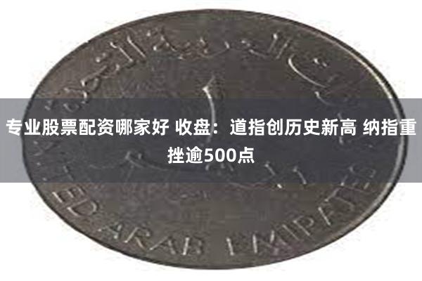 专业股票配资哪家好 收盘：道指创历史新高 纳指重挫逾500点