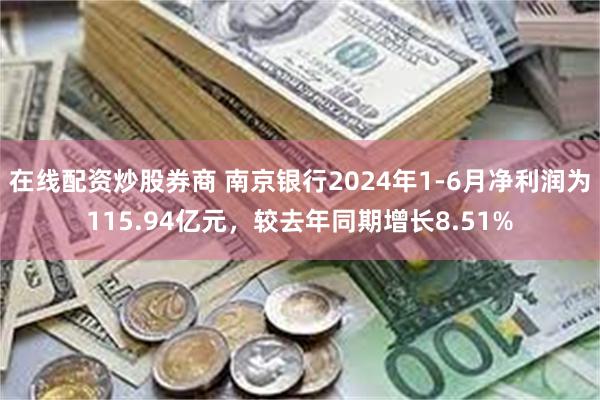 在线配资炒股券商 南京银行2024年1-6月净利润为115.94亿元，较去年同期增长8.51%